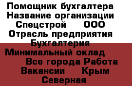 Помощник бухгалтера › Название организации ­ Спецстрой-31, ООО › Отрасль предприятия ­ Бухгалтерия › Минимальный оклад ­ 20 000 - Все города Работа » Вакансии   . Крым,Северная